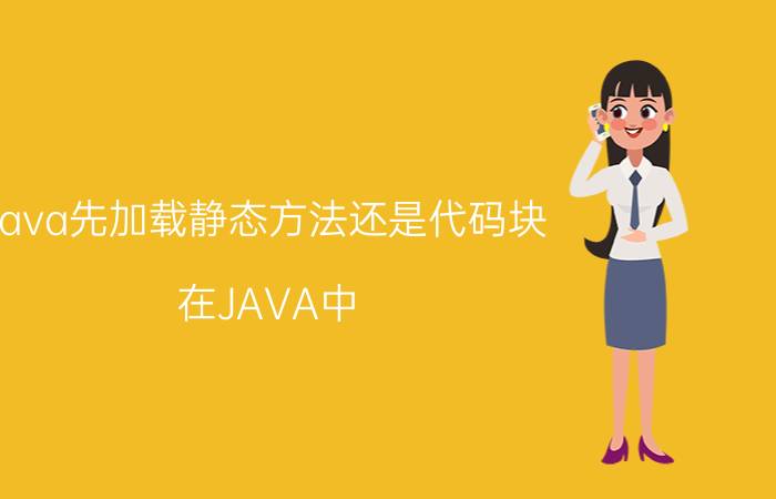 java先加载静态方法还是代码块 在JAVA中，构造函数在何时被执行？